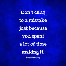 Don't cling to a mistake a mistake just because you spent a lot of time making it it is okay to walk away. Don T Cling To A Mistake Just Because You Spent A Lot Of Time Making It Inspirational Quotes Quotes Meant To Be