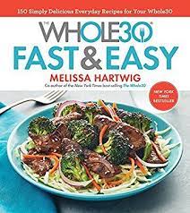 The Whole30 Fast Easy Cookbook 150 Simply Delicious Everyday Recipes For Your Whole30 Amazon Co Uk Melissa Hartwig Fast Easy Meals Everyday Food Recipes