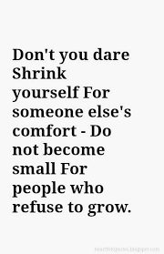 Don T You Dare Shrink Yourself For Someone Else S Comfort Do Not Become Small For People Who R Life Quotes To Live By Words Of Wisdom Quotes Heartfelt Quotes