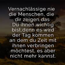 Vernachlassige Nie Die Menschen Die Dir Zeigen Das Du Ihnen Wichtig Bist Denn Es Wird Der Tag Kommen An Dem Du Zeit Mit Ihnen Verbringen Mochtest Es Aber Nic Nachdenkliche Spruche