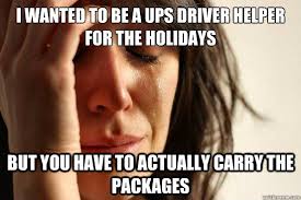 I Wanted To Be A Ups Driver Helper For The Holidays But You Have To Actually Carry The Packages First World Problems Quickmeme
