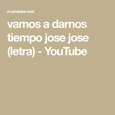 Vamos A Darnos Tiempo Jose Jose Letra Youtube Jose Jose Letras Youtube