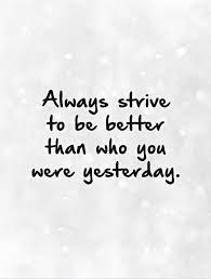 Always Strive To Be Better Than Who You Were Yesterday Picture Quotes