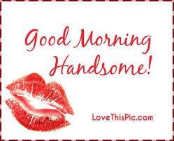 Good Morning Handsome Good Morning Handsome Good Morning Handsome Quotes Flirty Good Morning Quotes