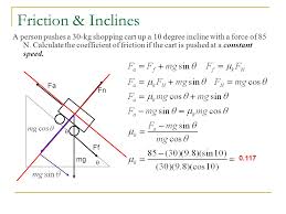 An easy way to measure the coefficient of static friction is to place two objects together and then tilt them until the top one slides. Friction Inclined Planes Ppt Video Online Download