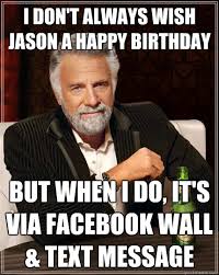I Don T Always Wish Jason A Happy Birthday But When I Do It S Via Facebook Wall Text Message The Most Interesting Man In The World Quickmeme