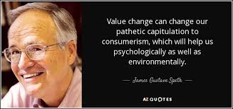James Gustave Speth quote: Value change can change our pathetic  capitulation to consumerism, which...