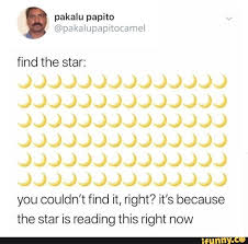 Pakalu Papito Find The Star You Couldn T Find It Right It S Because The Star Is Reading This Right Now Ifunny Twitter Quotes Funny Funny Relatable Memes Funny Tweets