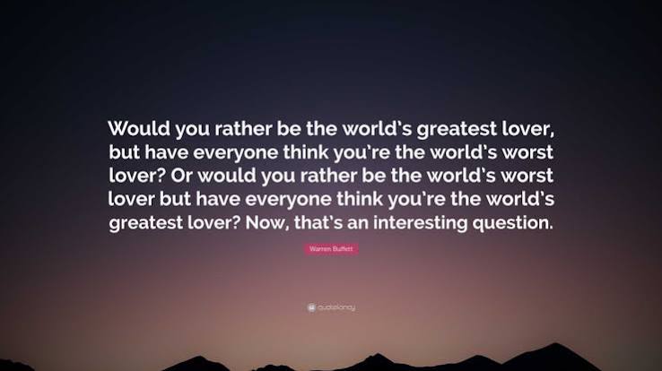 Warren Buffett Quote: “Would you rather be the world's greatest lover, but  have everyone think you're the world's worst lover? Or would you...”