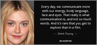 Are you interested in a way to change your body language to appear more confident yet? Dakota Fanning Quote Every Day We Communicate More With Our Energy Body Language
