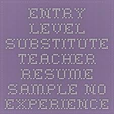 Entry Level Substitute Teacher Resume Sample No Experience Substitute Teacher Teaching Resume Teacher Resume