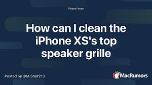 How Can I Clean The Iphone Xs S Top Speaker Grille Macrumors Forums