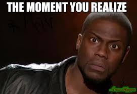 Check spelling or type a new query. The Moment You Realize Meme Memeshappen