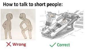 A place for people of small stature to discuss the pros, cons, highs and lows of being shorter than average. Meme Roundup How To Talk To Short People Memebase Funny Memes