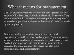 A flat organization (also known as horizontal organization or flat hierarchy) has an organizational structure with few or no levels of middle management between staff and executives. Flat Structure The Organizational Structure Of Polykids Is A Flat Organization This Is An Organizational Structure With Few Or No Levels Of Management Ppt Download