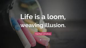 The art of weaving quotes: Vachel Lindsay Quote Life Is A Loom Weaving Illusion