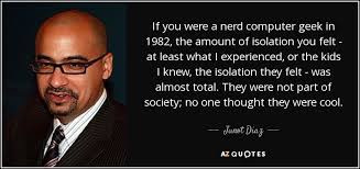 #engineeringquotes #machineman #love quotes #nerdy quotes. Junot Diaz Quote If You Were A Nerd Computer Geek In 1982 The