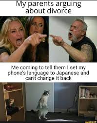 My Parents Arguing About Divorce Me Coming To Tell Them I Set My Phone S Language To Japanese And Cant Change It Back Ifunny Crazy Funny Memes Really Funny Memes