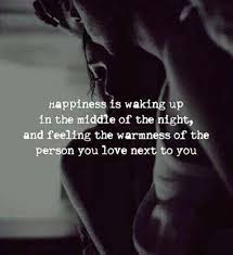 Happiness Is Waking Up In The Middle Of The Night And Feeling The Warmness Of The Person You Love Next T Romantic Love Quotes Cute Love Quotes Best Love Quotes