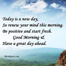  Today Is A New Day So Renew Your Mind This Morning Be Positive And Start Fresh Good Morning Have A Gre New Day Quotes Sunday Morning Quotes Morning Quotes