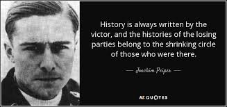 History Is Written In Prejudice And Changed To Fit The Conqueror Or The One Who Seeks To Conquer As A Lover Wo Joachim Peiper Great Leader Quotes Leader Quotes