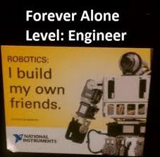 Who Needs Real Friends Anyway Robot Memes Engineering Memes Engineering Humor