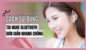Cách sử dụng tai nghe Bluetooth chi tiết cho người mới