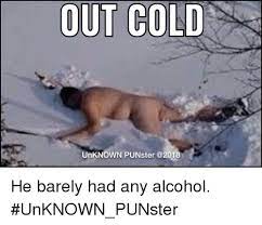 Out Cold Unknown Punster He Barely Had Any Alcohol Unknown Punster Meme On Me Me