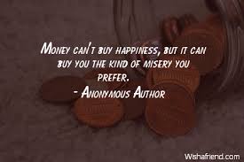 The relationship between money and happiness is surprisingly weak, which may stem in part from the way people spend it. Anonymous Author Quote Money Can T Buy Happiness But It Can Buy You The Kind Of Misery You Prefer