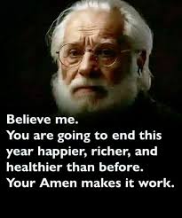 Believe me. You are going to end this year happier, richer, and healthier  than before. Your Amen makes it work.
