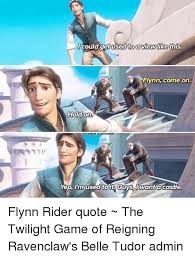 Find and rate the best quotes by flynn rider, selected from famous or less known movies and other sources, as rated by our community, featuring short sound clips in mp3 and wav format. Could Get Used To Viewlike This Flynn Come On Hold On Anstagram Di Yep Im Used Tolt Guys Uwant Castle Flynn Rider Quote The Twilight Game Of Reigning Ravenclaw S Belle Tudor Admin