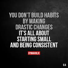 You Don T Build Habits By Making Drastic Changes It S All About Starting Small And Being Consistent Fitness Motivation Quotes Motivation Fitness Motivation