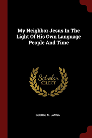 Second, you will sometimes hear (often connected with the name of george lamsa) that jesus' saying was mistranslated from aramaic, and that he probably spoke of a rope passing through the eye of a needle, and this was mistaken for the similar aramaic word for camel. My Neighbor Jesus In The Light Of His Own Language People And Time Lamsa George M 9781376191998 Amazon Com Books