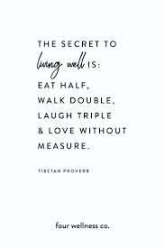 The Secret To Living Well Is Eat Half Walk Double Laugh Triple Love Without Measure Quotes To Live By Live Quotes Inspiration Healthy Quotes
