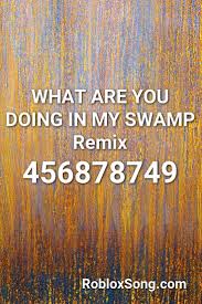 What Are You Doing In My Swamp Remix Roblox Id Roblox Music Codes In 2020 Roblox Remix Songs