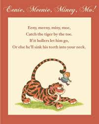 Eeny Meeny Miny Moe Catch A Tiger By The Toe If He Hollers Let Him Go Eeny Meeny Miny Moe Eeny Meeny Miny Moe