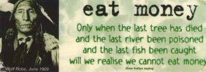 Only when the last tree has been cut down, the last fish been caught, and the last stream poisoned, will we realize we cannot eat money. ― cree indian prophecy read more quotes from cree indian prophecy Last Fish Quotes Quotesgram