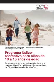 A continuación, te proponemos algunos ejemplos de juegos recreativos para niños. Programa Ludico Recreativo Para Ninos De 10 A 15 Anos De Edad Programa Ludico Recreativo Orientado A La Buena Utilizacion Del Tiempo Libre En Ninos De Ciudad Bolivar Antioquia Col Amazon De Builes Ruiz Gustavo Alfonso Saldarriaga