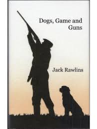 DOGS, GAME AND GUNS. By Jack Rawlins.