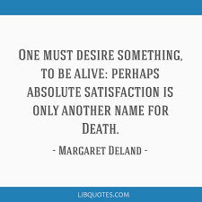 And of all things, it is the scene which seems to be seen best for the first time: One Must Desire Something To Be Alive Perhaps Absolute Satisfaction Is Only Another Name For Death