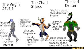 And then dieter was like, 'over my dead body!'and i was thinking my roomie was about to get his wish.and then. The Virgin The Chad Shaxx The Lad Drifter Drifter Zavala Shaxx You Re Making Stasis Famous