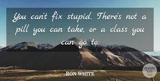 You can also dress the mug up even more by. Ron White You Can T Fix Stupid There S Not A Pill You Can Take Or A Quotetab
