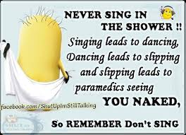 Never Sing In The Shower Funny Quotes Quote Crazy Sing Funny Quote Funny Quotes Humor Minions Singing Funny Minions Funny Funny Minion Pictures