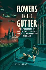 Amazon Com Flowers In The Gutter The True Story Of The Edelweiss Pirates Teenagers Who Resisted The Nazis Ebook Gaddy K R Kindle Store