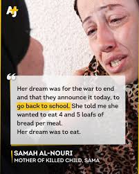 Her dream was for the war to end and that they announce it today, to go  back to school. ... Her dream was to eat.” Palestinian mother Samah  al-Nouri spoke of her