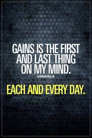 Gains Is The First And Last Thing On My Mind Each And Every Day Oh Cmon Be Honest Fitness Inspiration Quotes Fitness Motivation Quotes Gym Workout Quotes