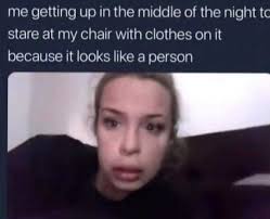 Dopl3r Com Memes Me Getting Up In The Middle Of The Night To Stare At My Chair With Clothes On It Because It Looks Like A Person