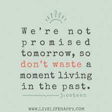 We Re Not Promised Tomorrow So Don T Waste A Moment Living In The Past