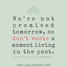 You must do what you can in the now. We Re Not Promised Tomorrow So Don T Waste A Moment Living In The Past