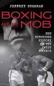 Boxing and the Mob: The Notorious History of the Sweet Science ...